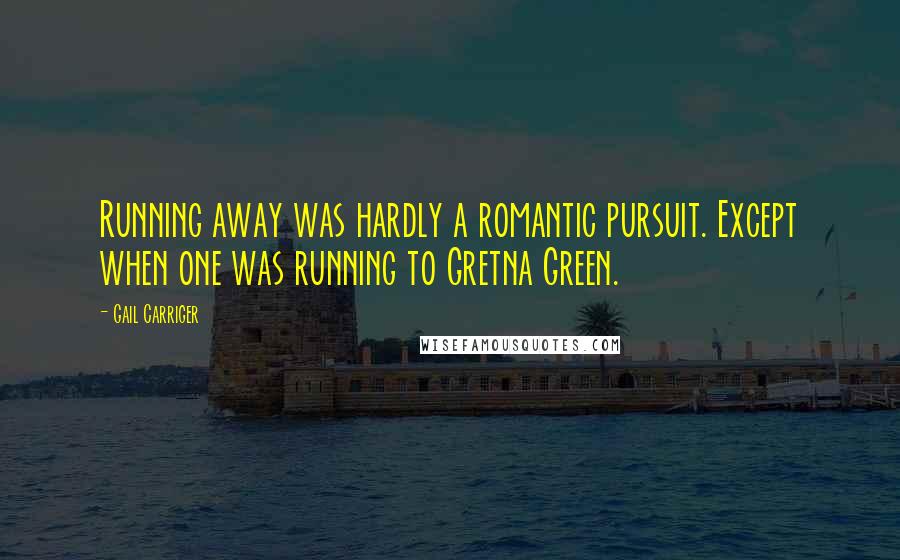 Gail Carriger Quotes: Running away was hardly a romantic pursuit. Except when one was running to Gretna Green.