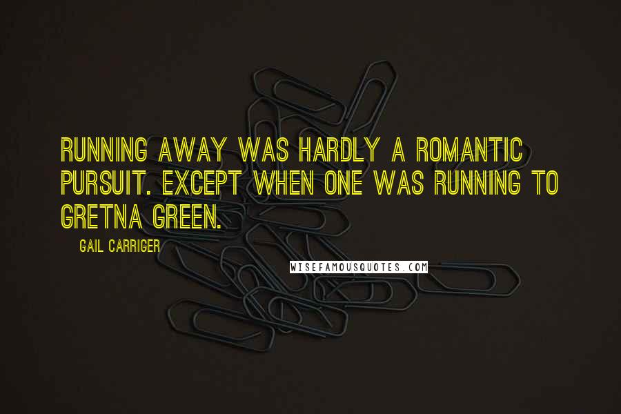 Gail Carriger Quotes: Running away was hardly a romantic pursuit. Except when one was running to Gretna Green.