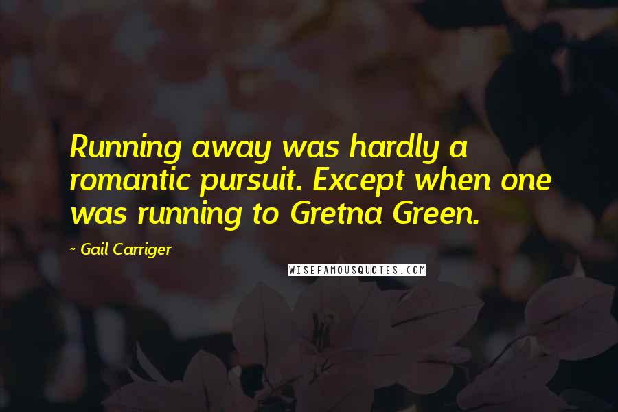 Gail Carriger Quotes: Running away was hardly a romantic pursuit. Except when one was running to Gretna Green.