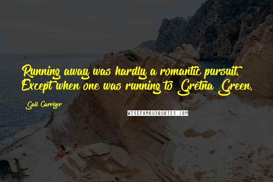 Gail Carriger Quotes: Running away was hardly a romantic pursuit. Except when one was running to Gretna Green.