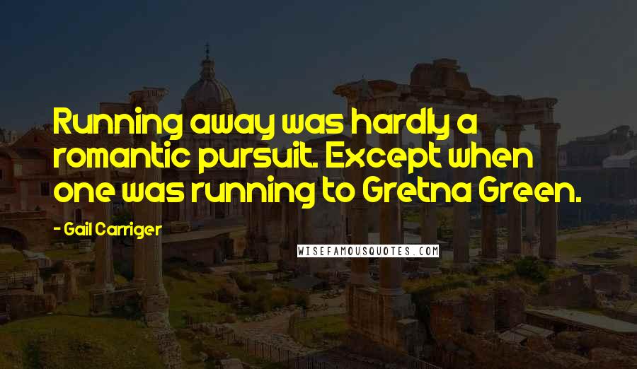 Gail Carriger Quotes: Running away was hardly a romantic pursuit. Except when one was running to Gretna Green.