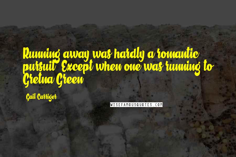 Gail Carriger Quotes: Running away was hardly a romantic pursuit. Except when one was running to Gretna Green.