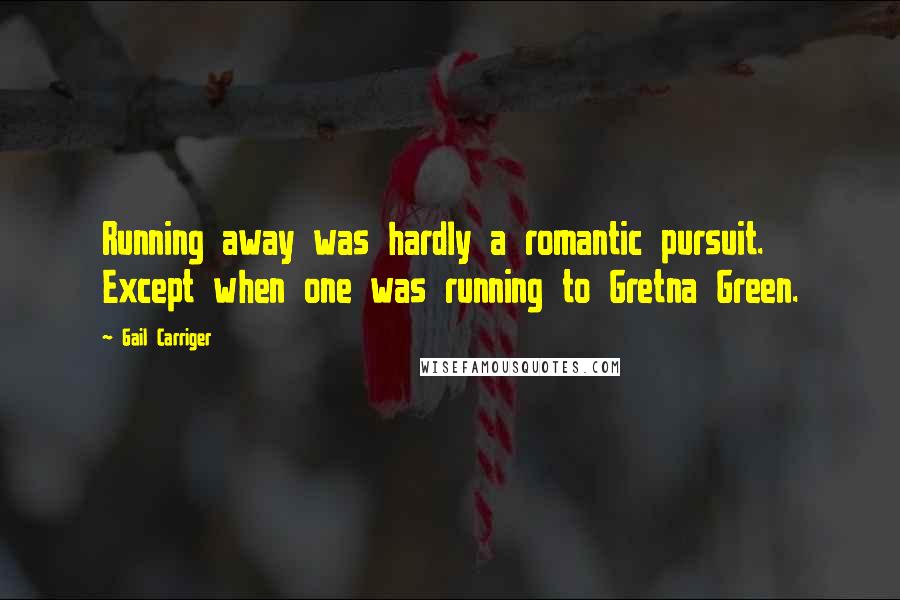 Gail Carriger Quotes: Running away was hardly a romantic pursuit. Except when one was running to Gretna Green.