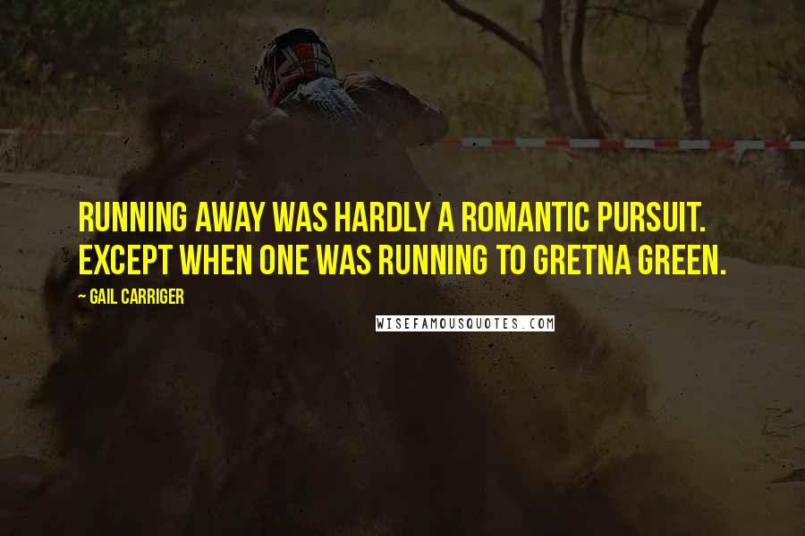 Gail Carriger Quotes: Running away was hardly a romantic pursuit. Except when one was running to Gretna Green.