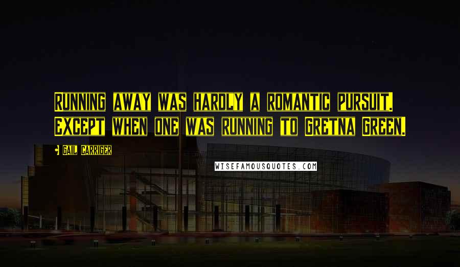 Gail Carriger Quotes: Running away was hardly a romantic pursuit. Except when one was running to Gretna Green.