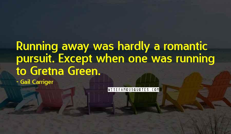 Gail Carriger Quotes: Running away was hardly a romantic pursuit. Except when one was running to Gretna Green.