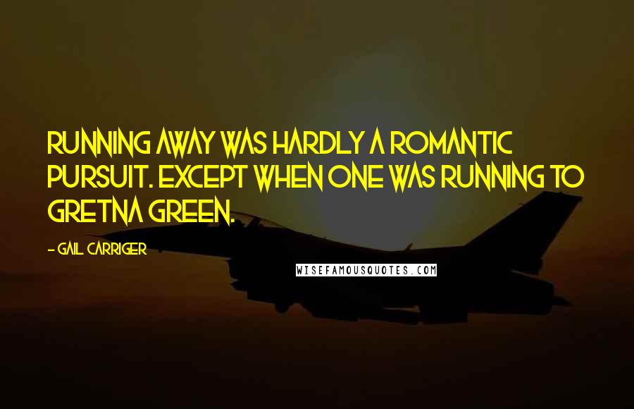 Gail Carriger Quotes: Running away was hardly a romantic pursuit. Except when one was running to Gretna Green.
