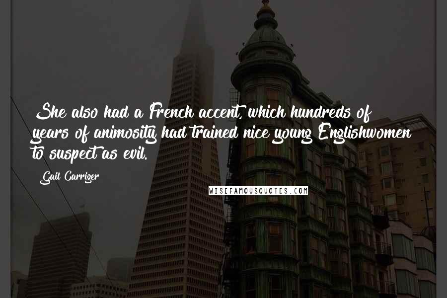 Gail Carriger Quotes: She also had a French accent, which hundreds of years of animosity had trained nice young Englishwomen to suspect as evil.