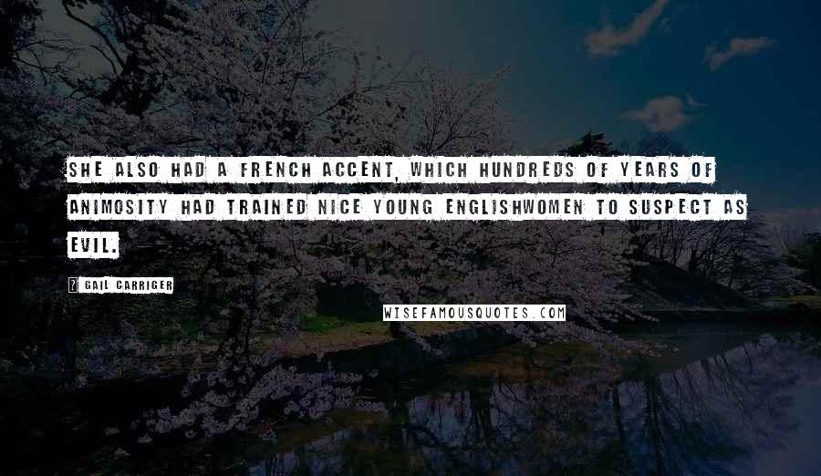 Gail Carriger Quotes: She also had a French accent, which hundreds of years of animosity had trained nice young Englishwomen to suspect as evil.