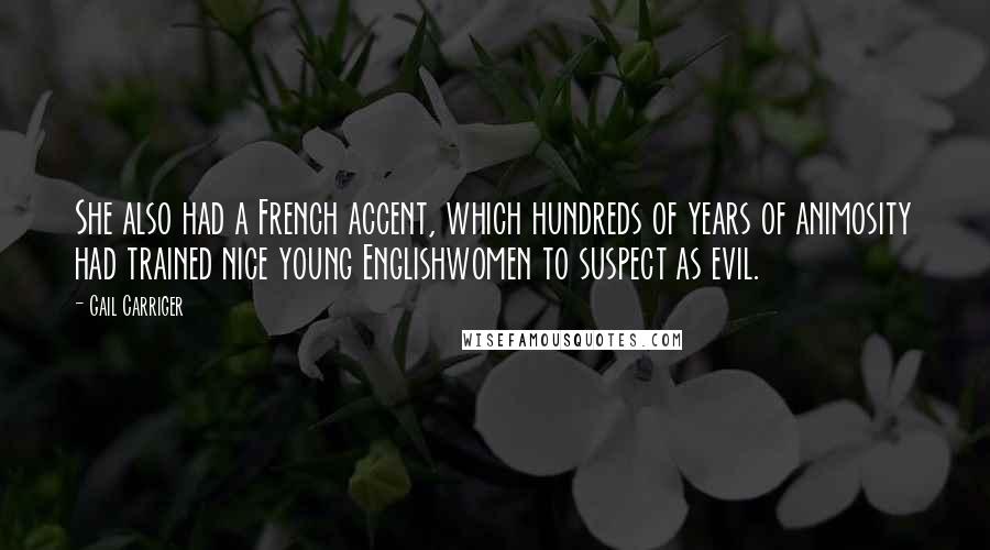 Gail Carriger Quotes: She also had a French accent, which hundreds of years of animosity had trained nice young Englishwomen to suspect as evil.