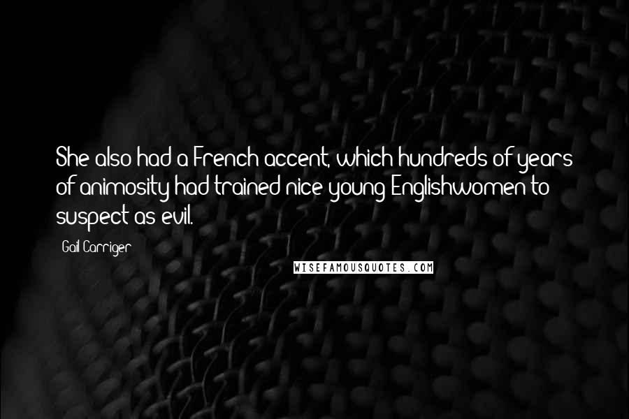 Gail Carriger Quotes: She also had a French accent, which hundreds of years of animosity had trained nice young Englishwomen to suspect as evil.