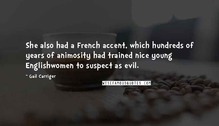 Gail Carriger Quotes: She also had a French accent, which hundreds of years of animosity had trained nice young Englishwomen to suspect as evil.