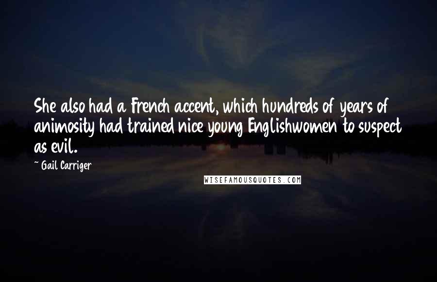 Gail Carriger Quotes: She also had a French accent, which hundreds of years of animosity had trained nice young Englishwomen to suspect as evil.