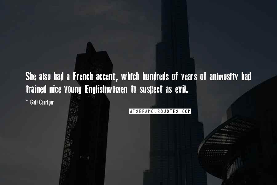 Gail Carriger Quotes: She also had a French accent, which hundreds of years of animosity had trained nice young Englishwomen to suspect as evil.