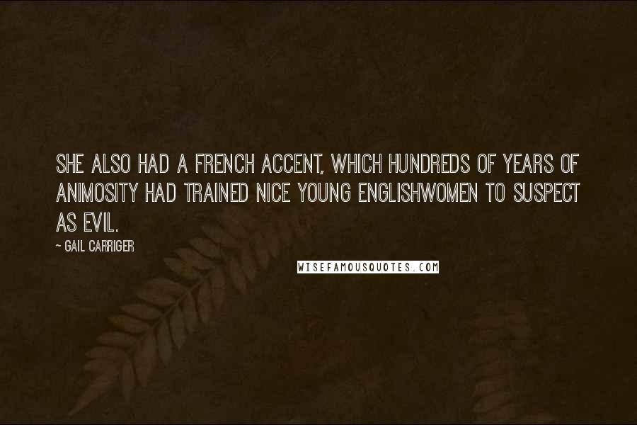 Gail Carriger Quotes: She also had a French accent, which hundreds of years of animosity had trained nice young Englishwomen to suspect as evil.