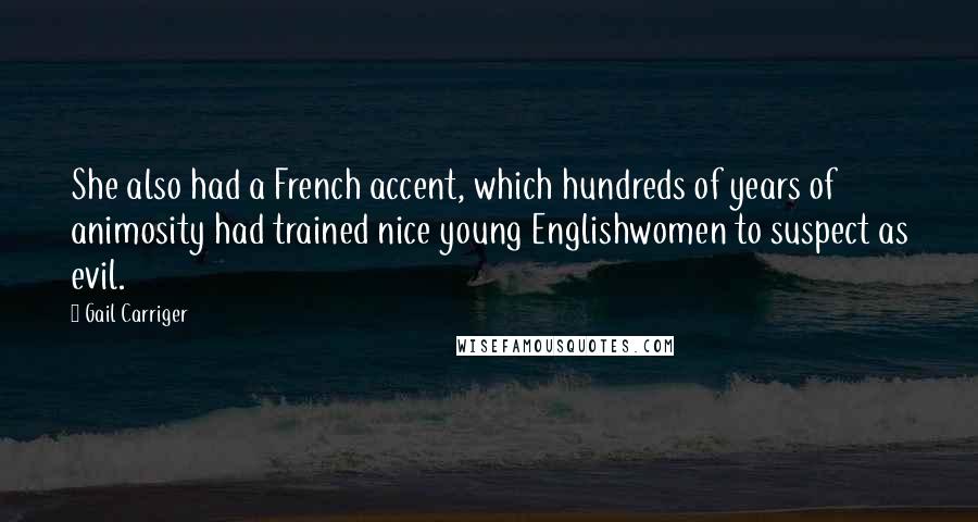 Gail Carriger Quotes: She also had a French accent, which hundreds of years of animosity had trained nice young Englishwomen to suspect as evil.