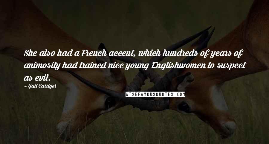 Gail Carriger Quotes: She also had a French accent, which hundreds of years of animosity had trained nice young Englishwomen to suspect as evil.