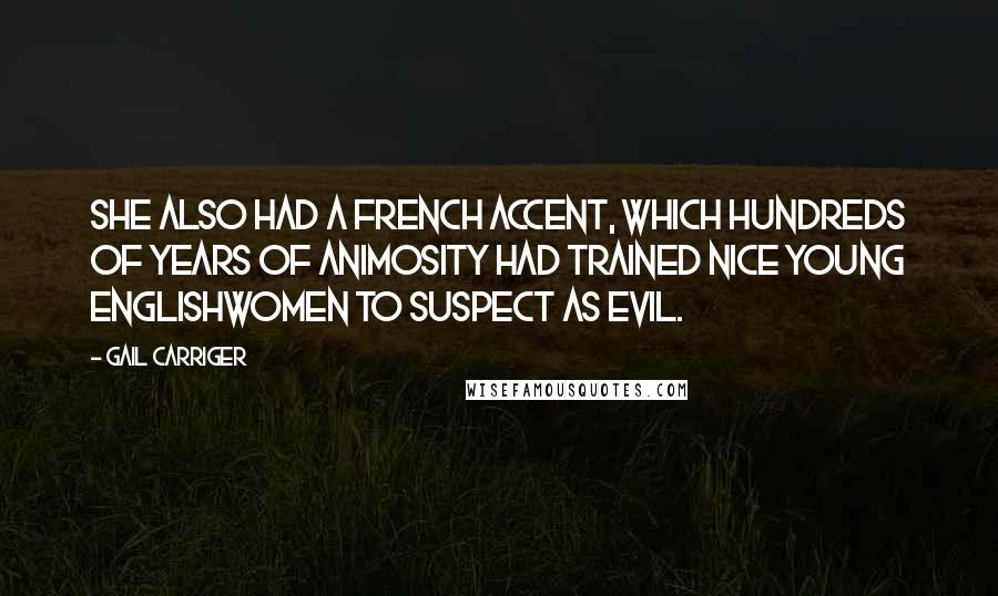 Gail Carriger Quotes: She also had a French accent, which hundreds of years of animosity had trained nice young Englishwomen to suspect as evil.