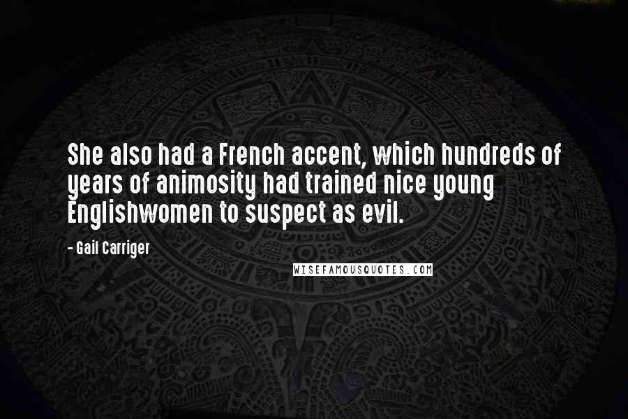 Gail Carriger Quotes: She also had a French accent, which hundreds of years of animosity had trained nice young Englishwomen to suspect as evil.