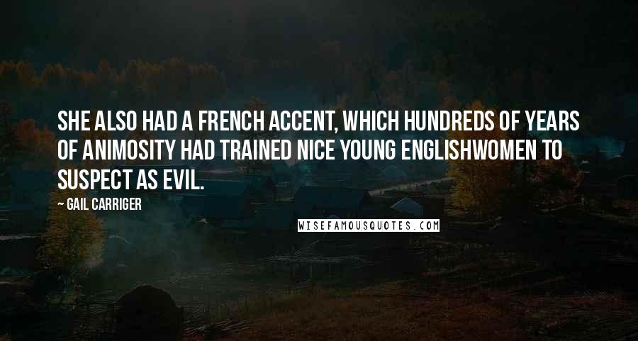 Gail Carriger Quotes: She also had a French accent, which hundreds of years of animosity had trained nice young Englishwomen to suspect as evil.