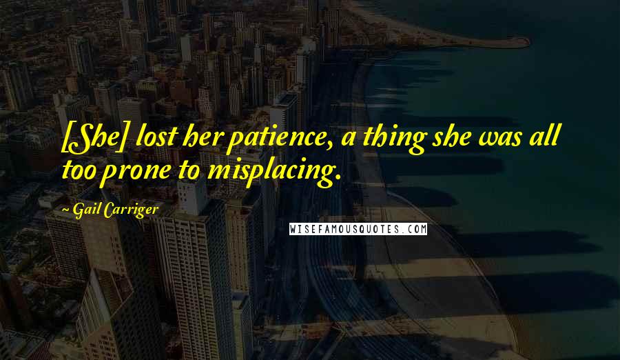 Gail Carriger Quotes: [She] lost her patience, a thing she was all too prone to misplacing.