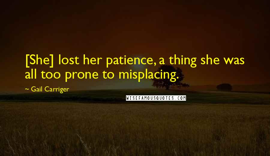 Gail Carriger Quotes: [She] lost her patience, a thing she was all too prone to misplacing.
