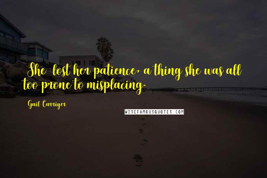 Gail Carriger Quotes: [She] lost her patience, a thing she was all too prone to misplacing.