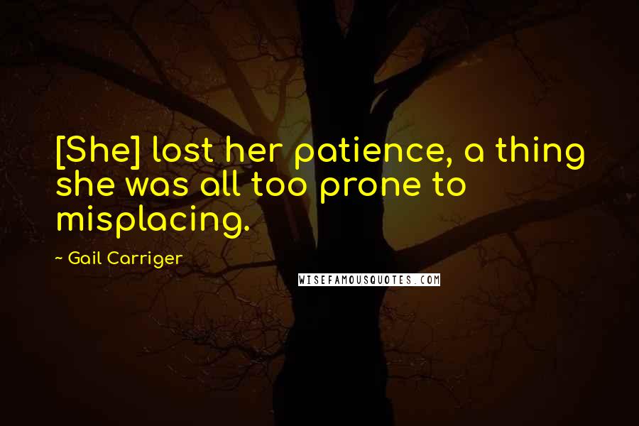 Gail Carriger Quotes: [She] lost her patience, a thing she was all too prone to misplacing.