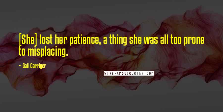 Gail Carriger Quotes: [She] lost her patience, a thing she was all too prone to misplacing.