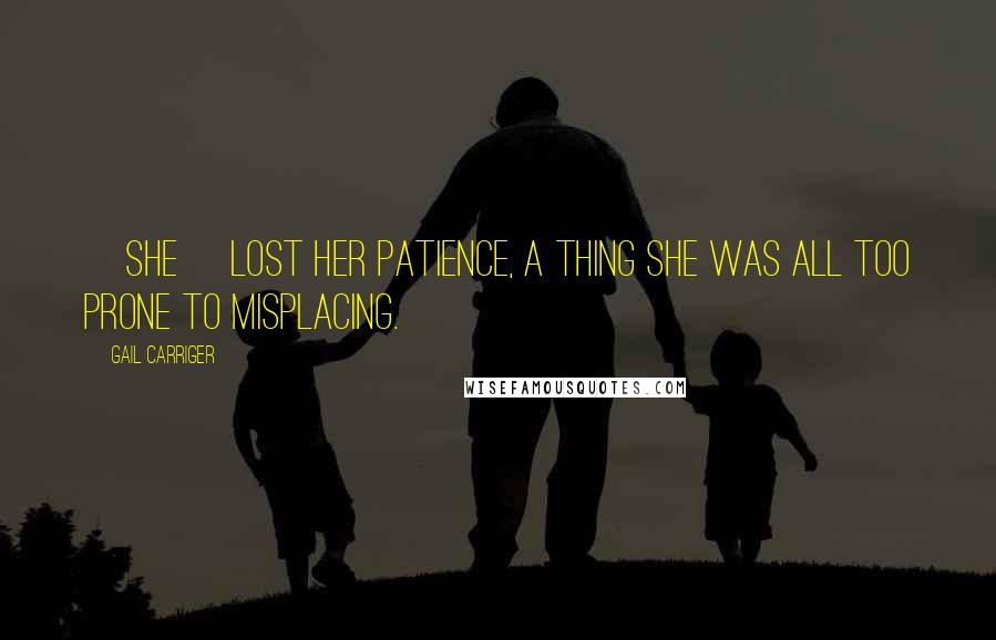 Gail Carriger Quotes: [She] lost her patience, a thing she was all too prone to misplacing.