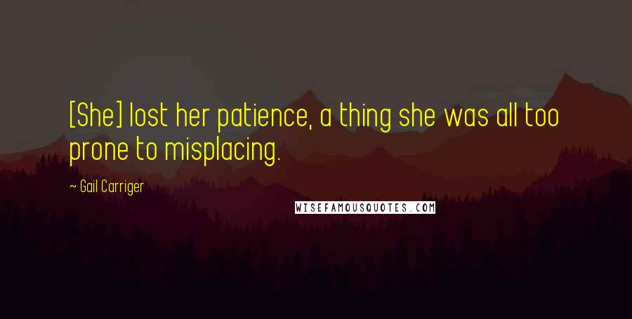 Gail Carriger Quotes: [She] lost her patience, a thing she was all too prone to misplacing.