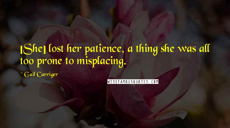 Gail Carriger Quotes: [She] lost her patience, a thing she was all too prone to misplacing.