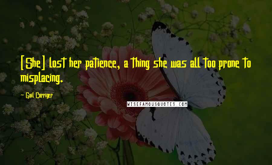 Gail Carriger Quotes: [She] lost her patience, a thing she was all too prone to misplacing.