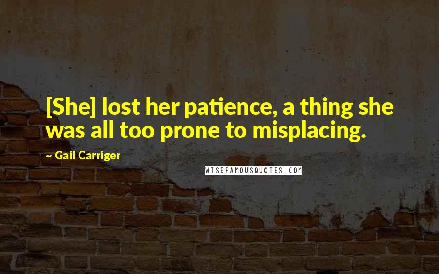 Gail Carriger Quotes: [She] lost her patience, a thing she was all too prone to misplacing.