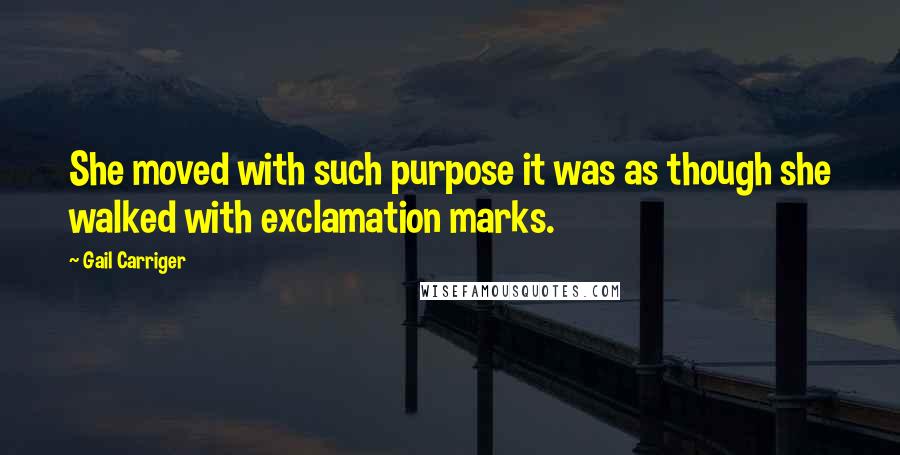 Gail Carriger Quotes: She moved with such purpose it was as though she walked with exclamation marks.