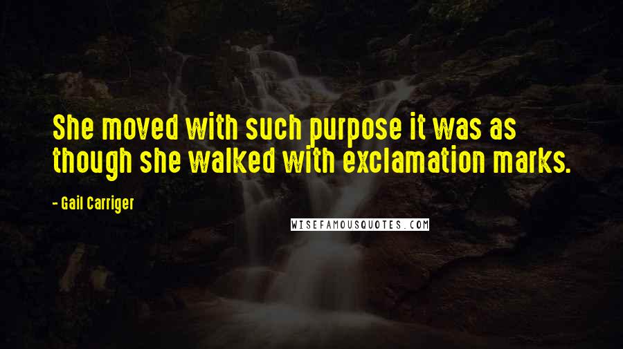 Gail Carriger Quotes: She moved with such purpose it was as though she walked with exclamation marks.