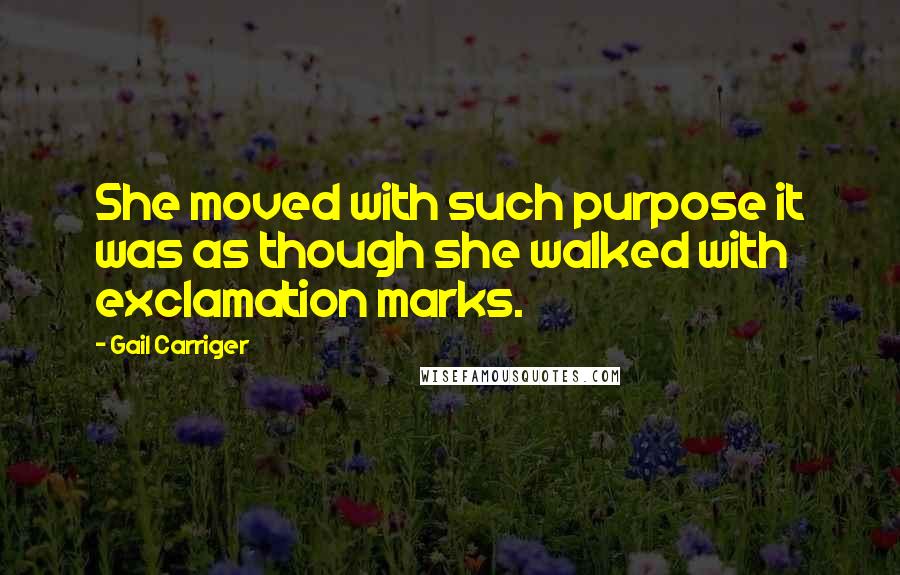 Gail Carriger Quotes: She moved with such purpose it was as though she walked with exclamation marks.