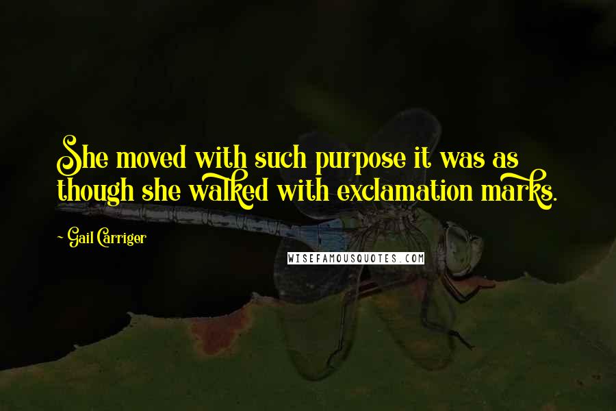 Gail Carriger Quotes: She moved with such purpose it was as though she walked with exclamation marks.