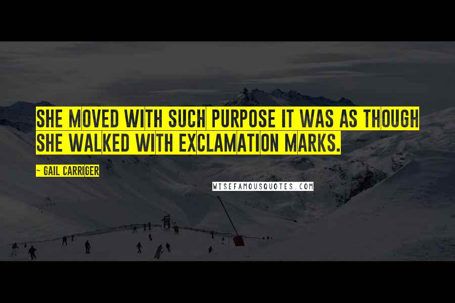 Gail Carriger Quotes: She moved with such purpose it was as though she walked with exclamation marks.