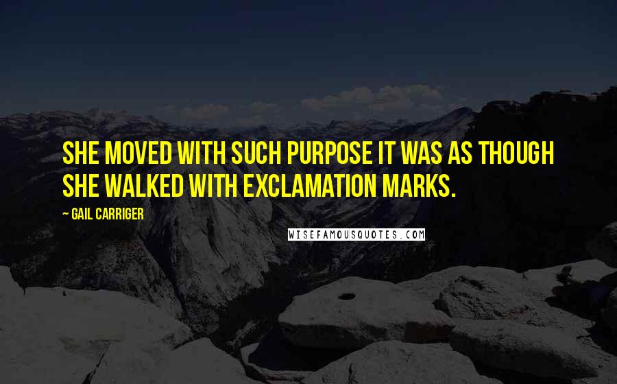 Gail Carriger Quotes: She moved with such purpose it was as though she walked with exclamation marks.