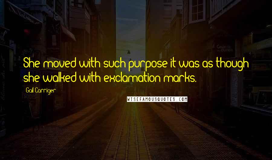 Gail Carriger Quotes: She moved with such purpose it was as though she walked with exclamation marks.