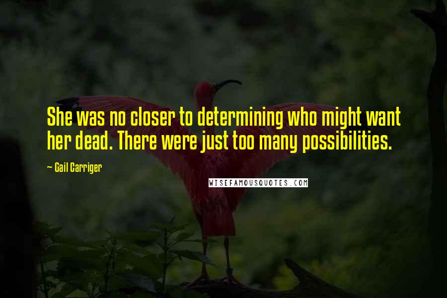 Gail Carriger Quotes: She was no closer to determining who might want her dead. There were just too many possibilities.