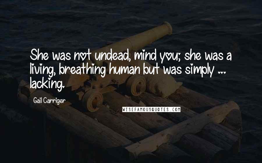 Gail Carriger Quotes: She was not undead, mind you; she was a living, breathing human but was simply ... lacking.