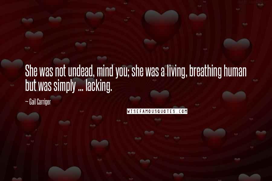 Gail Carriger Quotes: She was not undead, mind you; she was a living, breathing human but was simply ... lacking.