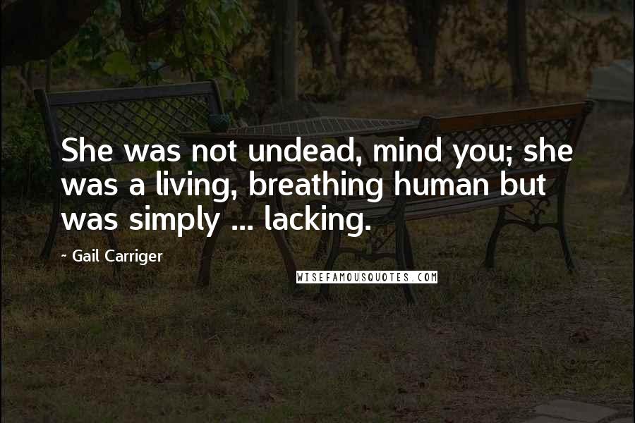 Gail Carriger Quotes: She was not undead, mind you; she was a living, breathing human but was simply ... lacking.