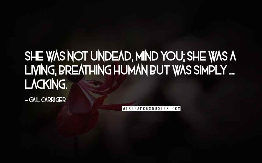 Gail Carriger Quotes: She was not undead, mind you; she was a living, breathing human but was simply ... lacking.