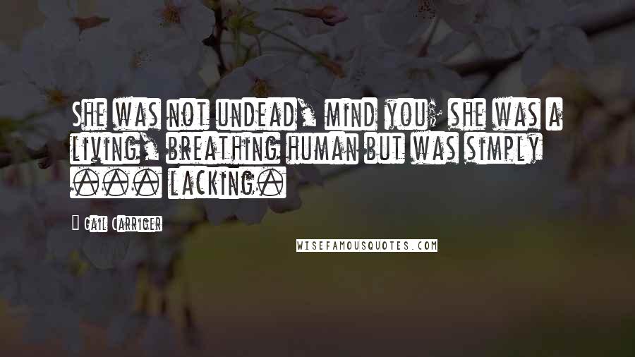 Gail Carriger Quotes: She was not undead, mind you; she was a living, breathing human but was simply ... lacking.