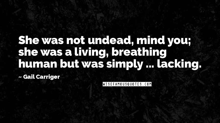 Gail Carriger Quotes: She was not undead, mind you; she was a living, breathing human but was simply ... lacking.