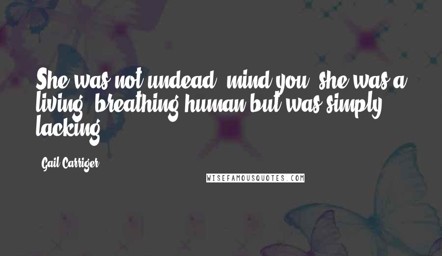 Gail Carriger Quotes: She was not undead, mind you; she was a living, breathing human but was simply ... lacking.