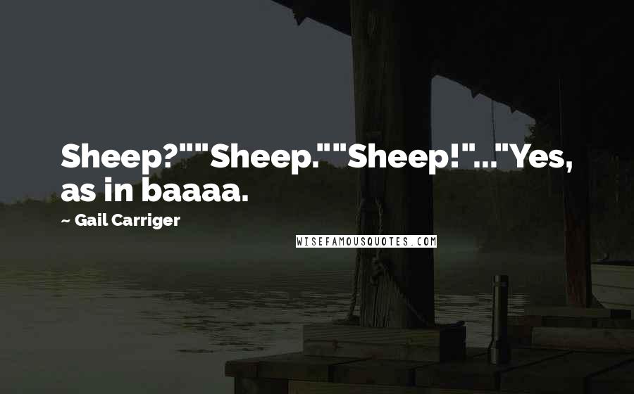 Gail Carriger Quotes: Sheep?""Sheep.""Sheep!"..."Yes, as in baaaa.